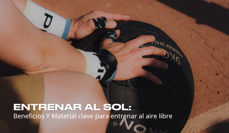 Entrenar al sol: Beneficios y Material clave para entrenar al aire libre