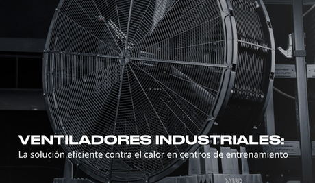 Ventiladores industriales: la solución eficiente contra el calor en centros de entrenamiento