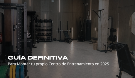 Guía definitiva para montar tu propio Centro de Entrenamiento en 2025